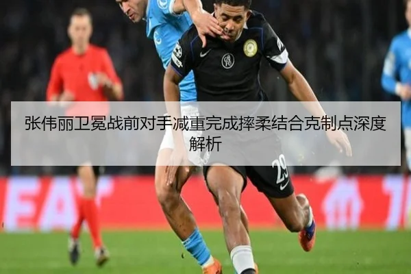 张伟丽卫冕战前对手减重完成摔柔结合克制点深度解析